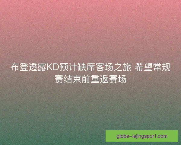 布登透露KD预计缺席客场之旅 希望常规赛结束前重返赛场