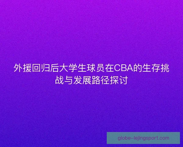 外援回归后大学生球员在CBA的生存挑战与发展路径探讨